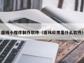 德阳连线小程序制作软件（连线应用是什么软件）