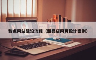 德阳甜点网站建设流程（甜品店网页设计案例）
