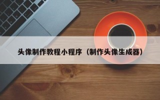 德阳头像制作教程小程序（制作头像生成器）