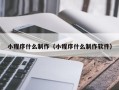 德阳小程序什么制作（小程序什么制作软件）