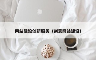 德阳网站建设创新服务（创意网站建设）