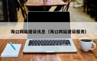 德阳海口网站建设讯息（海口网站建设服务）
