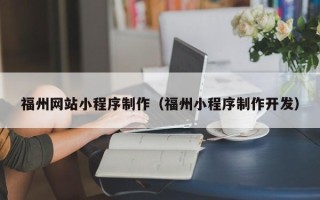 德阳福州网站小程序制作（福州小程序制作开发）