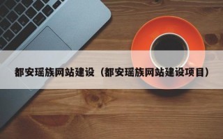 德阳都安瑶族网站建设（都安瑶族网站建设项目）