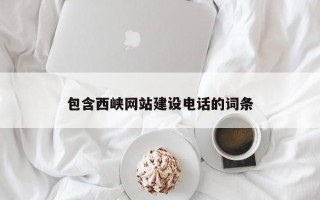 德阳包含西峡网站建设电话的词条