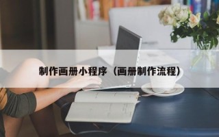 德阳制作画册小程序（画册制作流程）