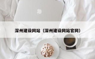德阳深州建设网站（深州建设网站官网）