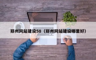 德阳郑州网站建设58（郑州网站建设哪里好）