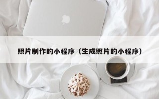 德阳照片制作的小程序（生成照片的小程序）