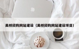 德阳吴桥团购网站建设（吴桥团购网站建设项目）