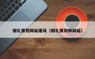 德阳婚礼策划网站建设（婚礼策划师网站）