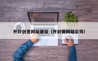 德阳开封创意网站建设（开封做网站公司）